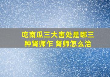 吃南瓜三大害处是哪三种肾师乍 肾师怎么治